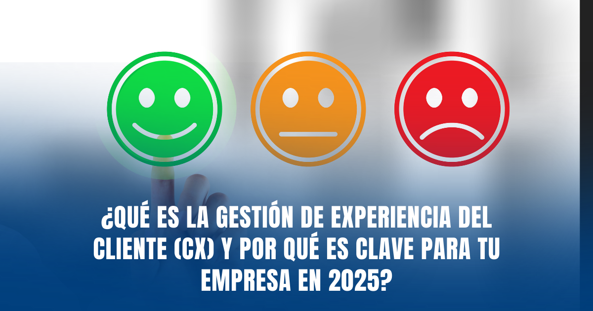 ¿Qué es la gestión de experiencia del cliente (CX) y por qué es clave para tu empresa en 2025?